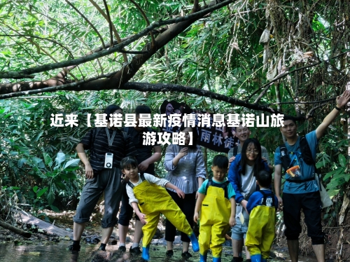 近来【基诺县最新疫情消息基诺山旅游攻略】