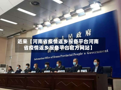 近来【河南省疫情返乡报备平台河南省疫情返乡报备平台官方网站】-第2张图片