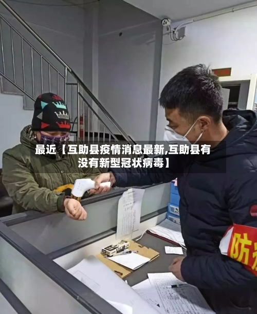 最近【互助县疫情消息最新,互助县有没有新型冠状病毒】-第2张图片