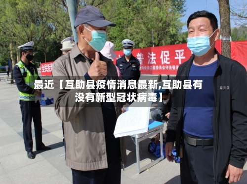 最近【互助县疫情消息最新,互助县有没有新型冠状病毒】-第3张图片