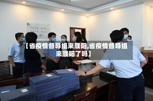 【省疫情督导组来濮阳,省疫情督导组来濮阳了吗】