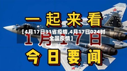【4月17日31省疫情,4月17日024时全国疫情】