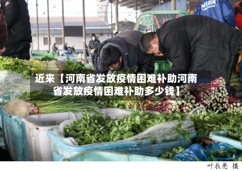 近来【河南省发放疫情困难补助河南省发放疫情困难补助多少钱】