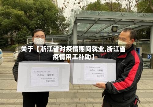 关于【浙江省对疫情期间就业,浙江省疫情用工补助】-第3张图片