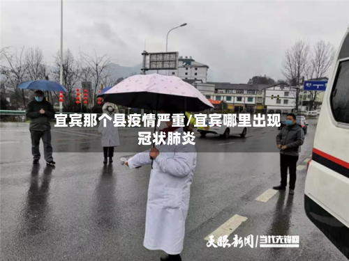 宜宾那个县疫情严重/宜宾哪里出现冠状肺炎