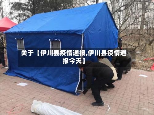 关于【伊川县疫情通报,伊川县疫情通报今天】