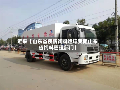 近来【山东省疫情饲料运输受阻山东省饲料管理部门】