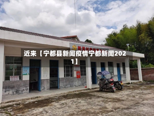 近来【宁都县新闻疫情宁都新闻2021】