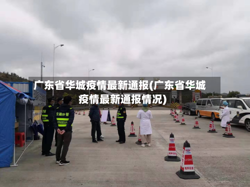 广东省华城疫情最新通报(广东省华城疫情最新通报情况)-第2张图片
