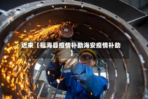 近来【福海县疫情补助海安疫情补助】