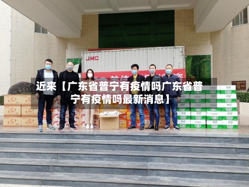 近来【广东省普宁有疫情吗广东省普宁有疫情吗最新消息】