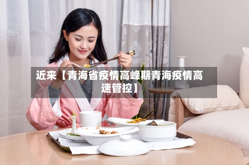 近来【青海省疫情高峰期青海疫情高速管控】-第3张图片