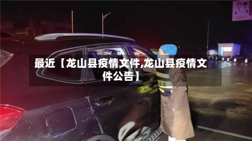 最近【龙山县疫情文件,龙山县疫情文件公告】-第3张图片