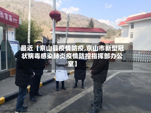 最近【京山县疫情防疫,京山市新型冠状病毒感染肺炎疫情防控指挥部办公室】