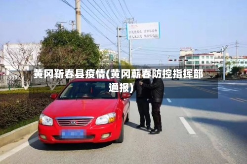 黄冈靳春县疫情(黄冈蕲春防控指挥部通报)-第2张图片