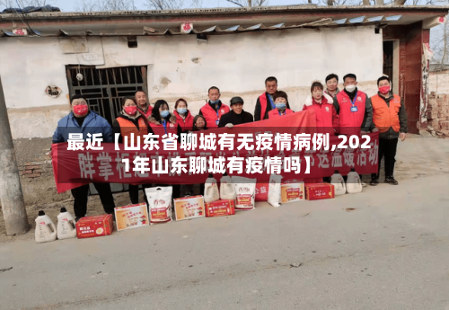 最近【山东省聊城有无疫情病例,2021年山东聊城有疫情吗】
