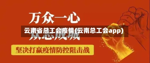 云南省总工会疫情(云南总工会app)