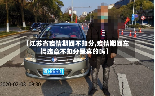 【江苏省疫情期间不扣分,疫情期间车辆违章不扣分是真的吗】-第3张图片