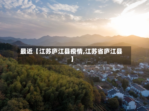 最近【江苏庐江县疫情,江苏省庐江县】-第3张图片