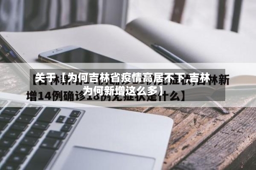 关于【为何吉林省疫情高居不下,吉林为何新增这么多】
