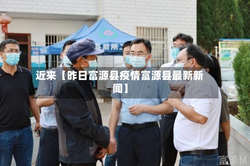 近来【昨日富源县疫情富源县最新新闻】