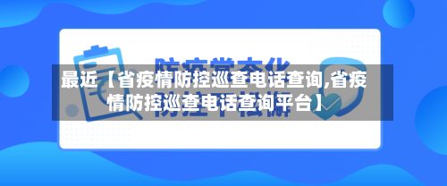 最近【省疫情防控巡查电话查询,省疫情防控巡查电话查询平台】-第2张图片