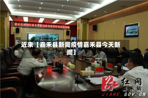 近来【嘉禾县新闻疫情嘉禾县今天新闻】