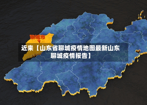 近来【山东省聊城疫情地图最新山东聊城疫情报告】