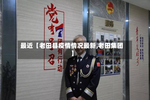 最近【老田县疫情情况最新,老田集团】-第2张图片