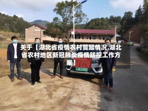 关于【湖北省疫情农村蔓延情况,湖北省农村地区新冠肺炎疫情防控工作方案】