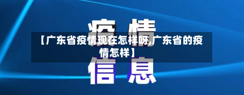 【广东省疫情现在怎样呀,广东省的疫情怎样】