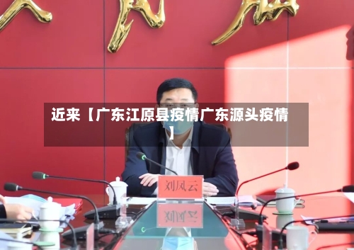 近来【广东江原县疫情广东源头疫情】-第2张图片