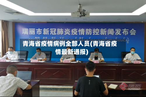青海省疫情病例全部人员(青海省疫情最新通报)-第3张图片