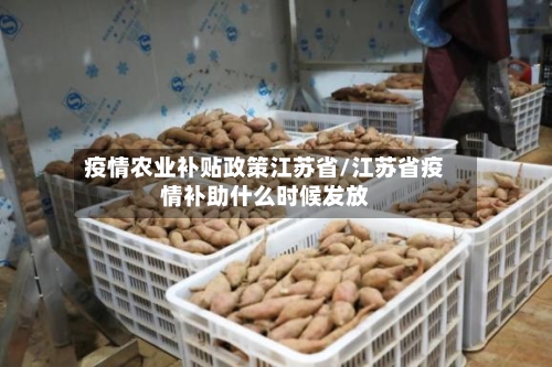 疫情农业补贴政策江苏省/江苏省疫情补助什么时候发放-第3张图片