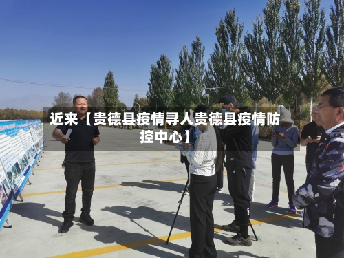 近来【贵德县疫情寻人贵德县疫情防控中心】-第2张图片