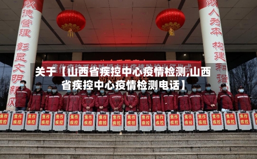 关于【山西省疾控中心疫情检测,山西省疾控中心疫情检测电话】