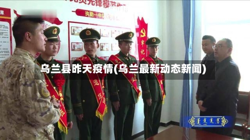 乌兰县昨天疫情(乌兰最新动态新闻)-第2张图片