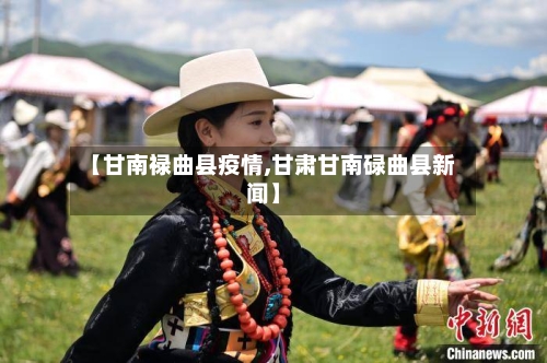 【甘南禄曲县疫情,甘肃甘南碌曲县新闻】-第2张图片