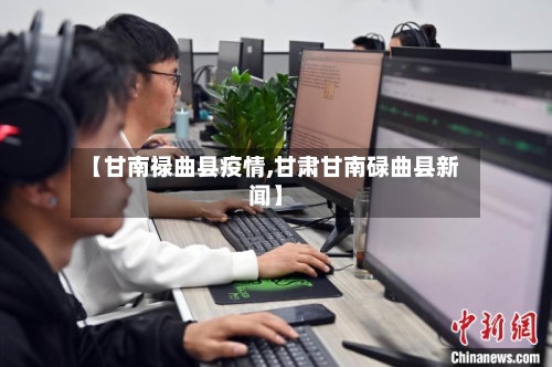 【甘南禄曲县疫情,甘肃甘南碌曲县新闻】