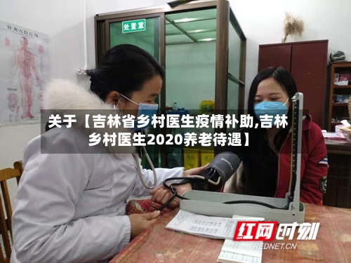 关于【吉林省乡村医生疫情补助,吉林乡村医生2020养老待遇】
