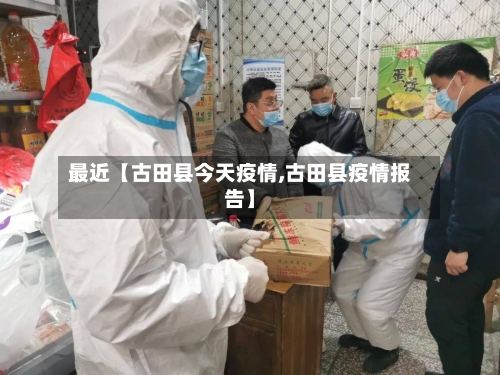 最近【古田县今天疫情,古田县疫情报告】-第2张图片