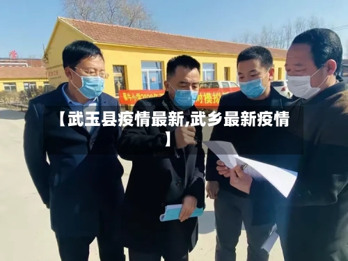 【武玉县疫情最新,武乡最新疫情】-第2张图片