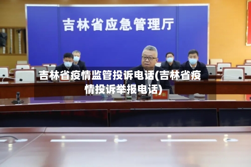 吉林省疫情监管投诉电话(吉林省疫情投诉举报电话)-第2张图片