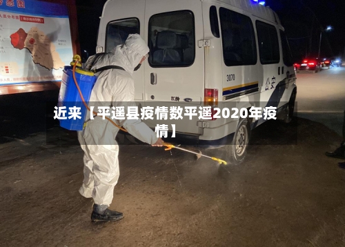 近来【平遥县疫情数平遥2020年疫情】