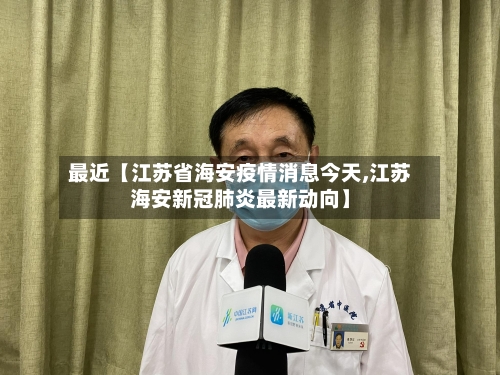 最近【江苏省海安疫情消息今天,江苏海安新冠肺炎最新动向】-第2张图片