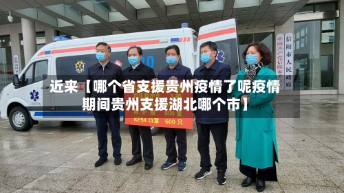 近来【哪个省支援贵州疫情了呢疫情期间贵州支援湖北哪个市】-第2张图片