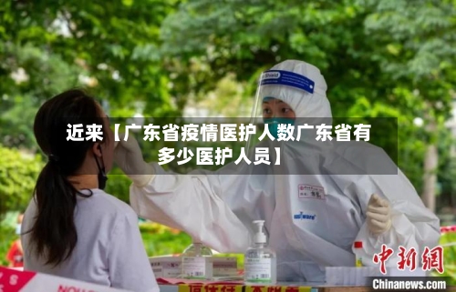 近来【广东省疫情医护人数广东省有多少医护人员】-第3张图片
