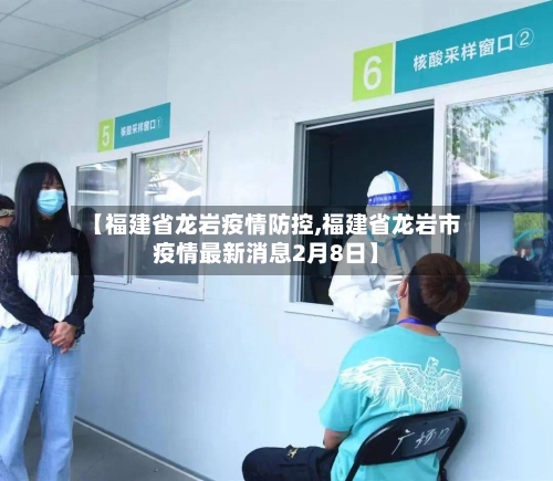 【福建省龙岩疫情防控,福建省龙岩市疫情最新消息2月8日】-第2张图片