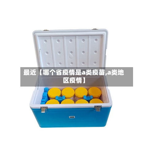 最近【哪个省疫情是a类疫苗,a类地区疫情】