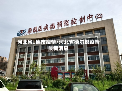 河北省氶德市疫情/河北省德尔塔疫情最新消息-第2张图片